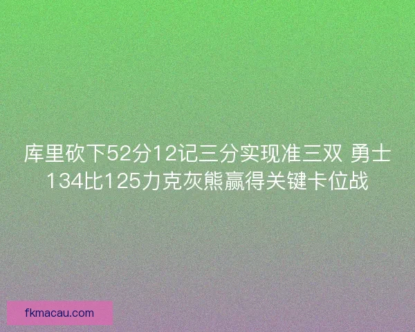 库里砍下52分12记三分实现准三双 勇士134比125力克灰熊赢得关键卡位战