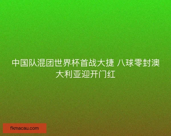 中国队混团世界杯首战大捷 八球零封澳大利亚迎开门红