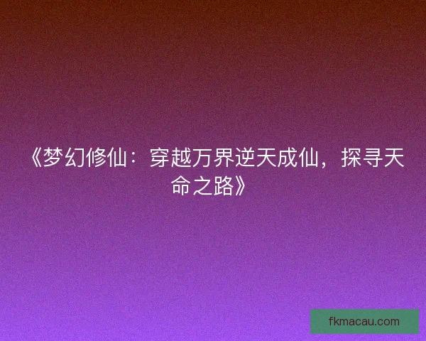 《梦幻修仙：穿越万界逆天成仙，探寻天命之路》
