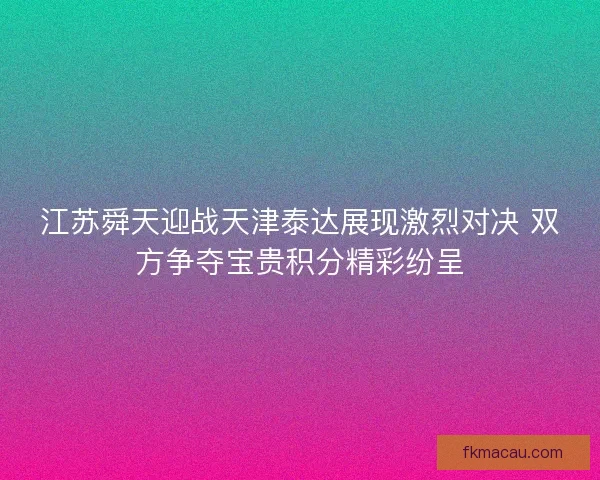 江苏舜天迎战天津泰达展现激烈对决 双方争夺宝贵积分精彩纷呈