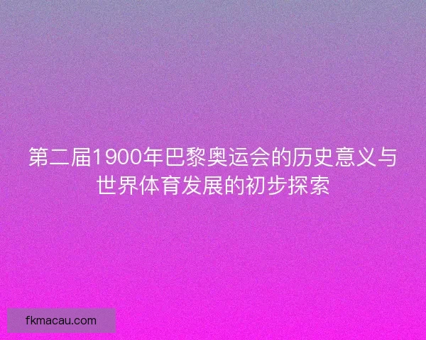 第二届1900年巴黎奥运会的历史意义与世界体育发展的初步探索